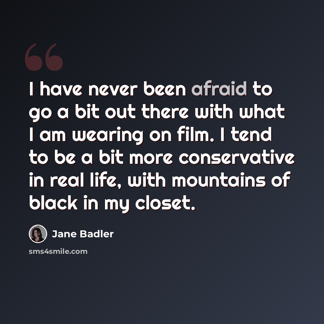 “I have never been afraid to go a bit out there with what I am wearing on film. I tend to be a bit more conservative in real life, with mountains of black in my closet.” quote by Jane Badler