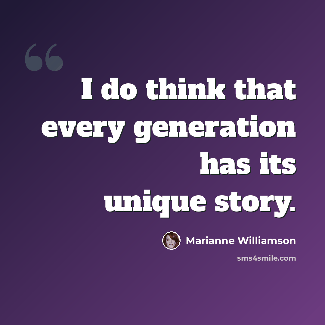 “I do think that every generation has its unique story.” quote by Marianne Williamson