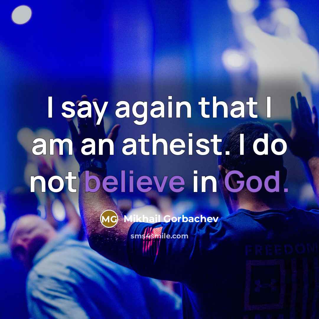 “I say again that I am an atheist. I do not believe in God.” quote by Mikhail Gorbachev