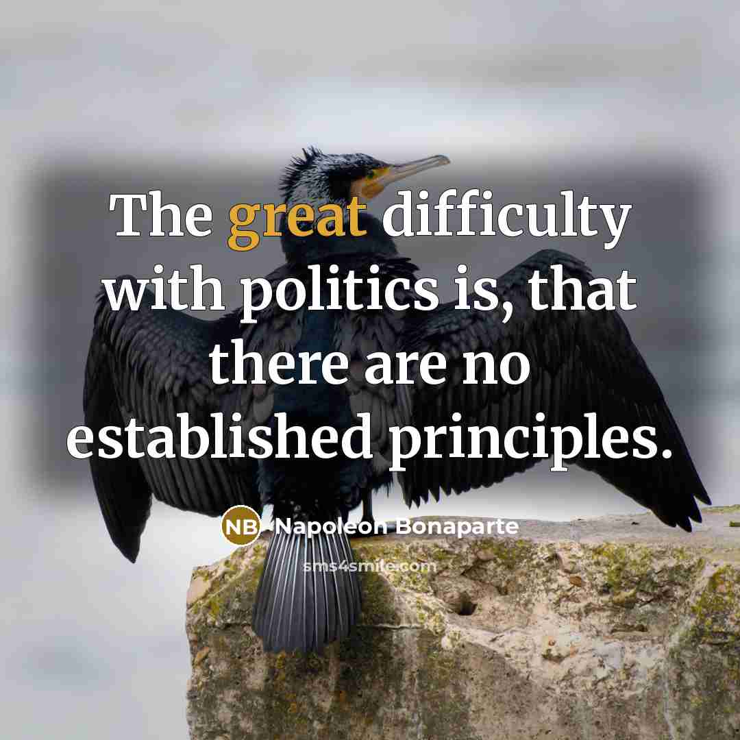 “The great difficulty with politics is, that there are no established principles.” quote by Napoleon Bonaparte