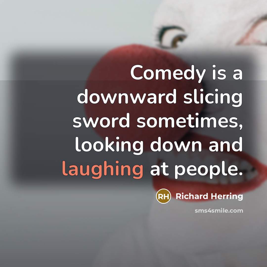 “Comedy is a downward slicing sword sometimes, looking down and laughing at people.” quote by Richard Herring
