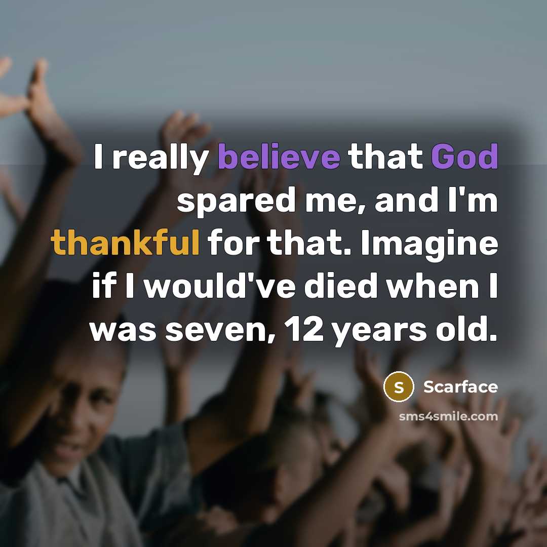 “I really believe that God spared me, and I'm thankful for that. Imagine if I would've died when I was seven, 12 years old.” quote by Scarface
