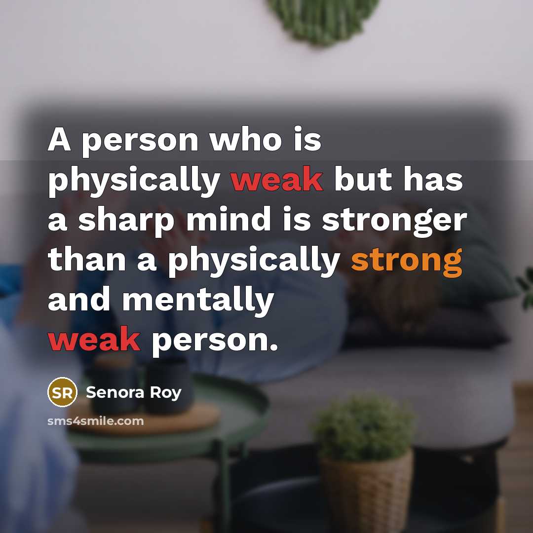“A person who is physically weak but has a sharp mind is stronger than a physically strong and mentally weak person.” quote by Senora Roy