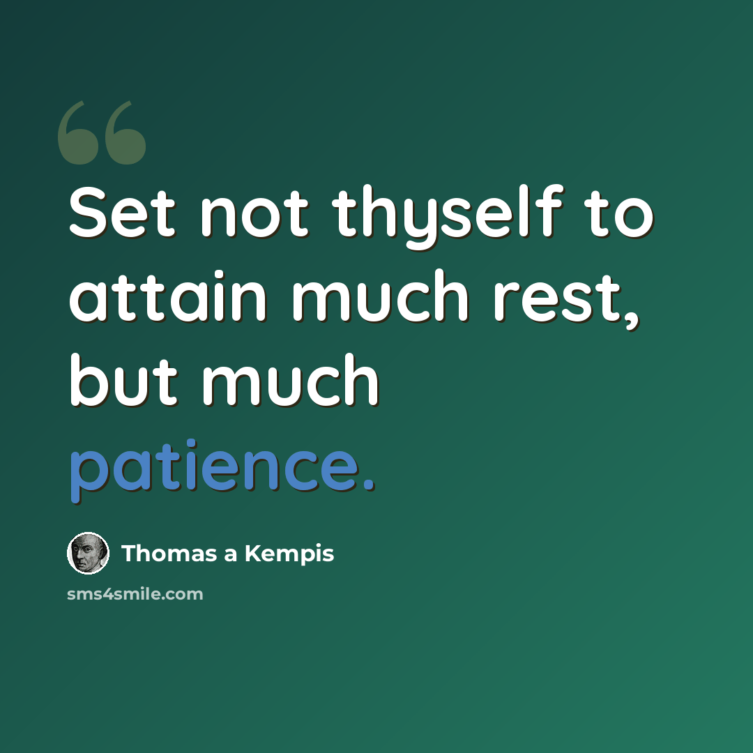 “Set not thyself to attain much rest, but much patience.” quote by Thomas a Kempis