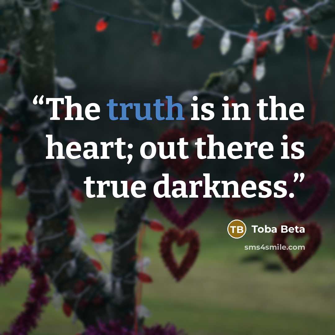 “The truth is in the heart; out there is true darkness.” quote by Toba Beta