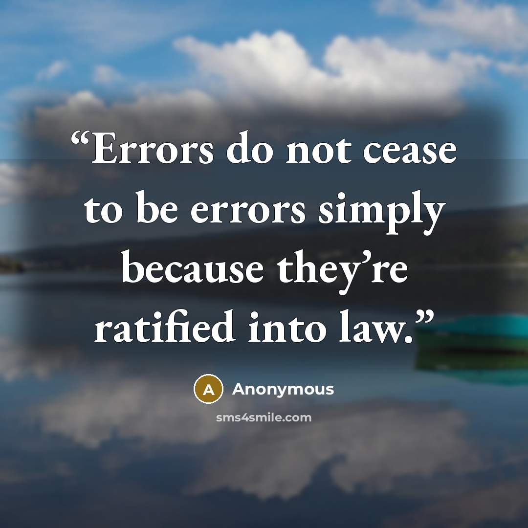 “Errors do not cease to be errors simply because they’re ratified into law.” quote by Anonymous