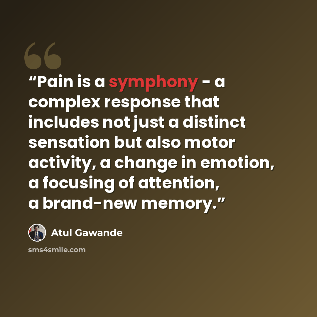 “Pain is a symphony - a complex response that includes not just a distinct sensation but also motor activity, a change in emotion, a focusing of attention, a brand-new memory.” quote by Atul Gawande