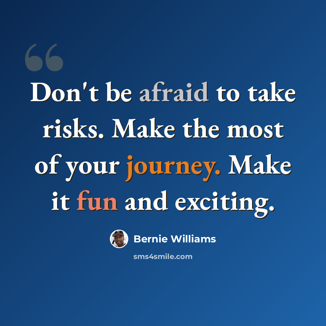 “Don't be afraid to take risks. Make the most of your journey. Make it fun and exciting.” quote by Bernie Williams