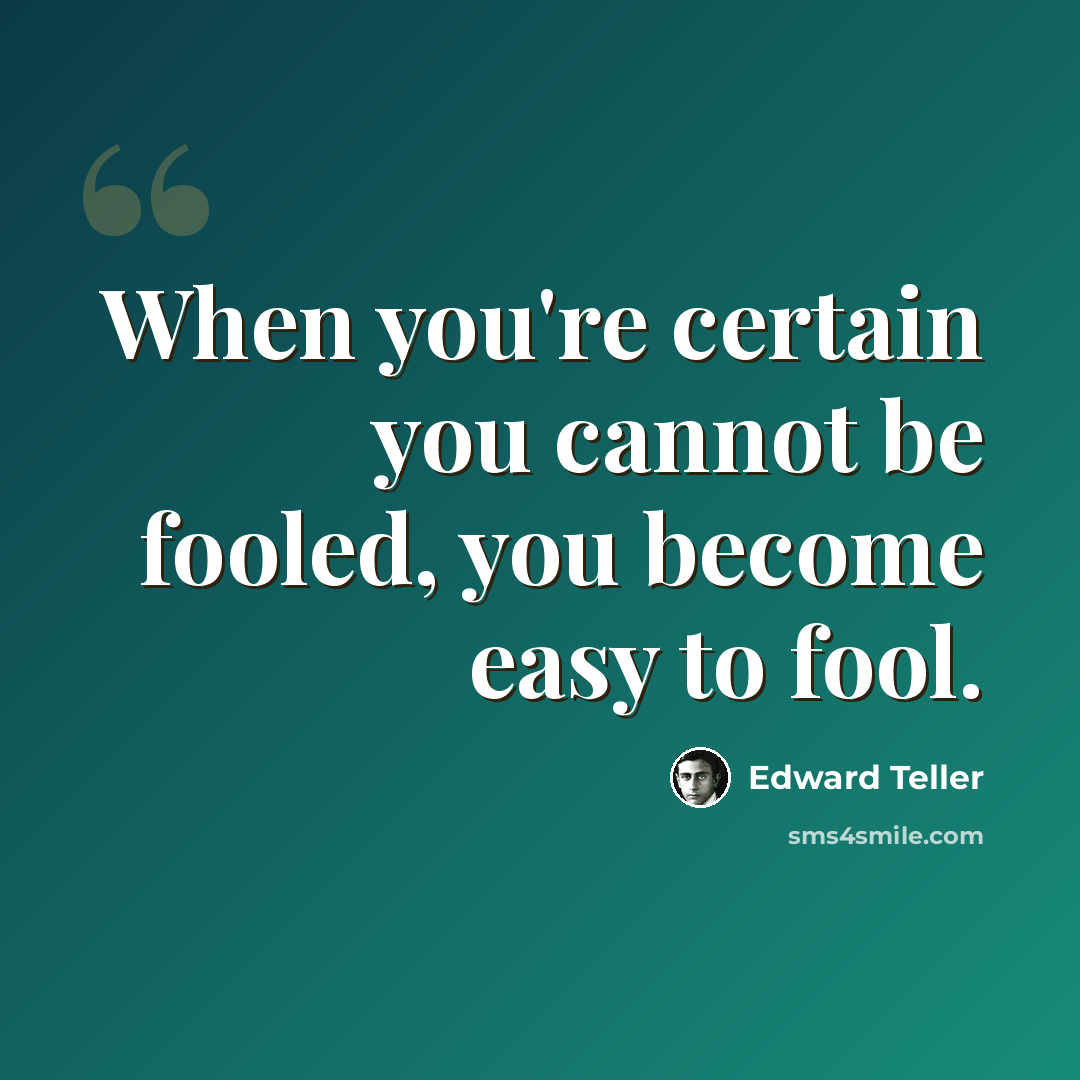 “When you're certain you cannot be fooled, you become easy to fool.” quote by Edward Teller