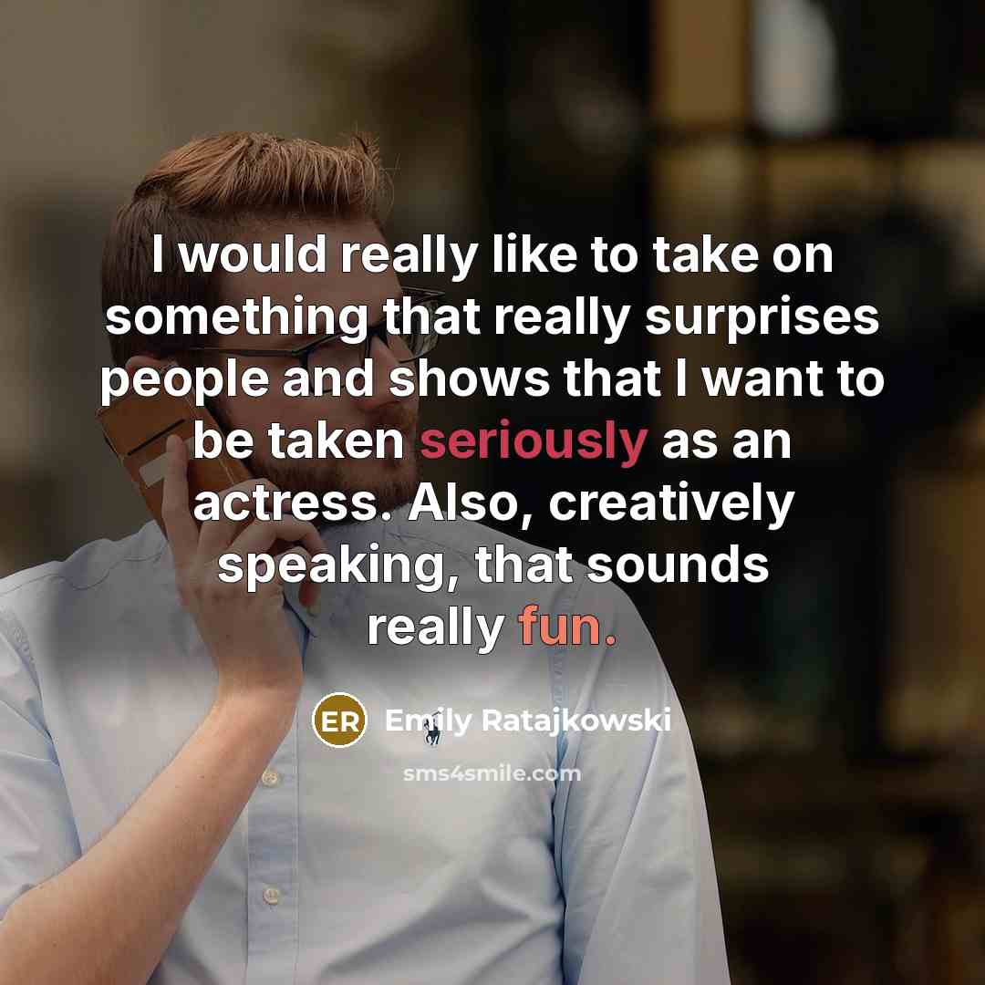 “I would really like to take on something that really surprises people and shows that I want to be taken seriously as an actress. Also, creatively speaking, that sounds really fun.” quote by Emily Ratajkowski