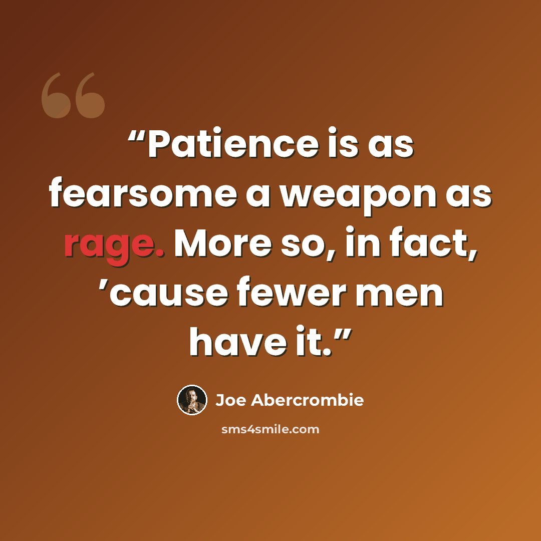 “Patience is as fearsome a weapon as rage. More so, in fact, ’cause fewer men have it.” quote by Joe Abercrombie