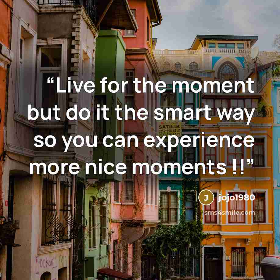 “Live for the moment but do it the smart way so you can experience more nice moments !!” quote by jojo1980