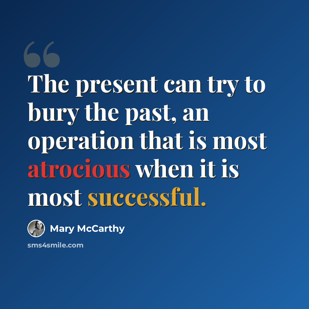 “The present can try to bury the past, an operation that is most atrocious when it is most successful.” quote by Mary McCarthy