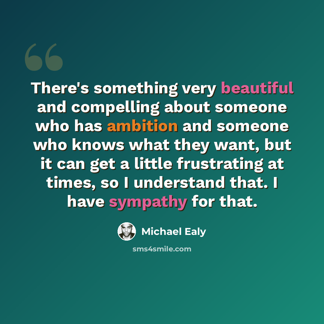 “There's something very beautiful and compelling about someone who has ambition and someone who knows what they want, but it can get a little frustrating at times, so I understand that. I have sympathy for that.” quote by Michael Ealy