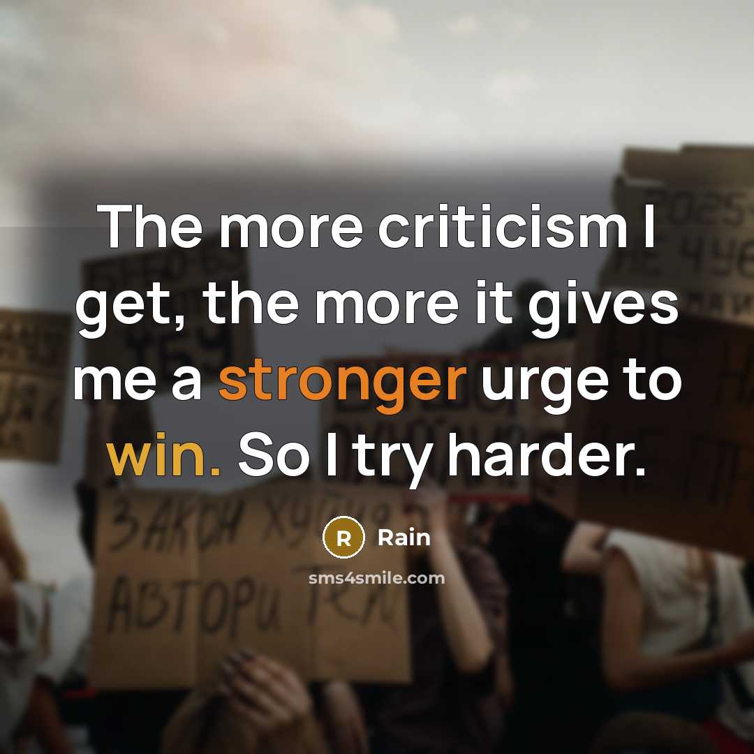“The more criticism I get, the more it gives me a stronger urge to win. So I try harder.” quote by Rain