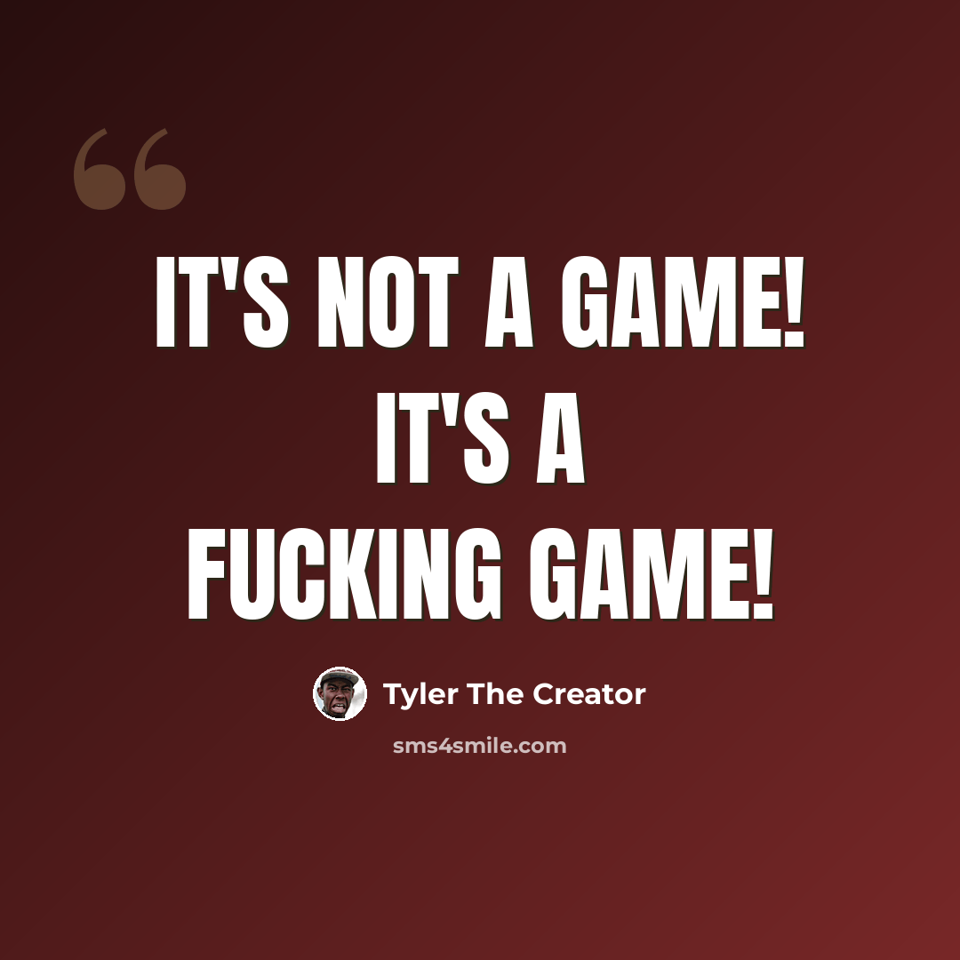 “It's Not A Game! It's A Fucking Game!” quote by Tyler The Creator