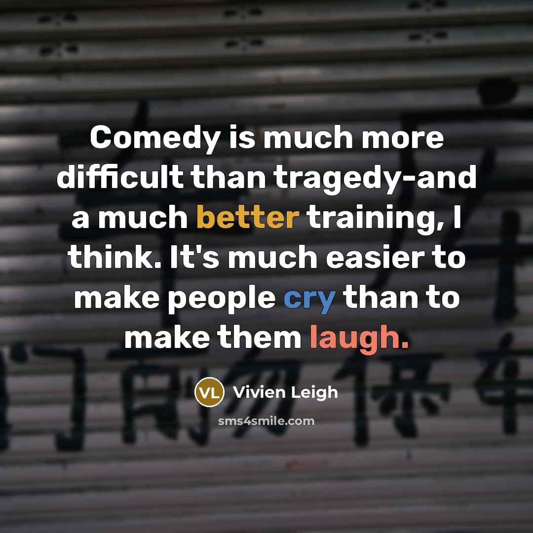 “Comedy is much more difficult than tragedy-and a much better training, I think. It's much easier to make people cry than to make them laugh.” quote by Vivien Leigh