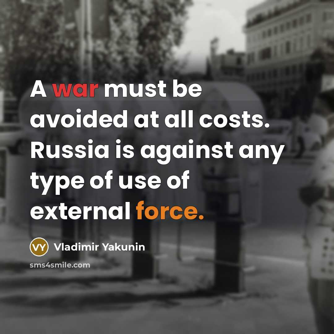 “A war must be avoided at all costs. Russia is against any type of use of external force.” quote by Vladimir Yakunin