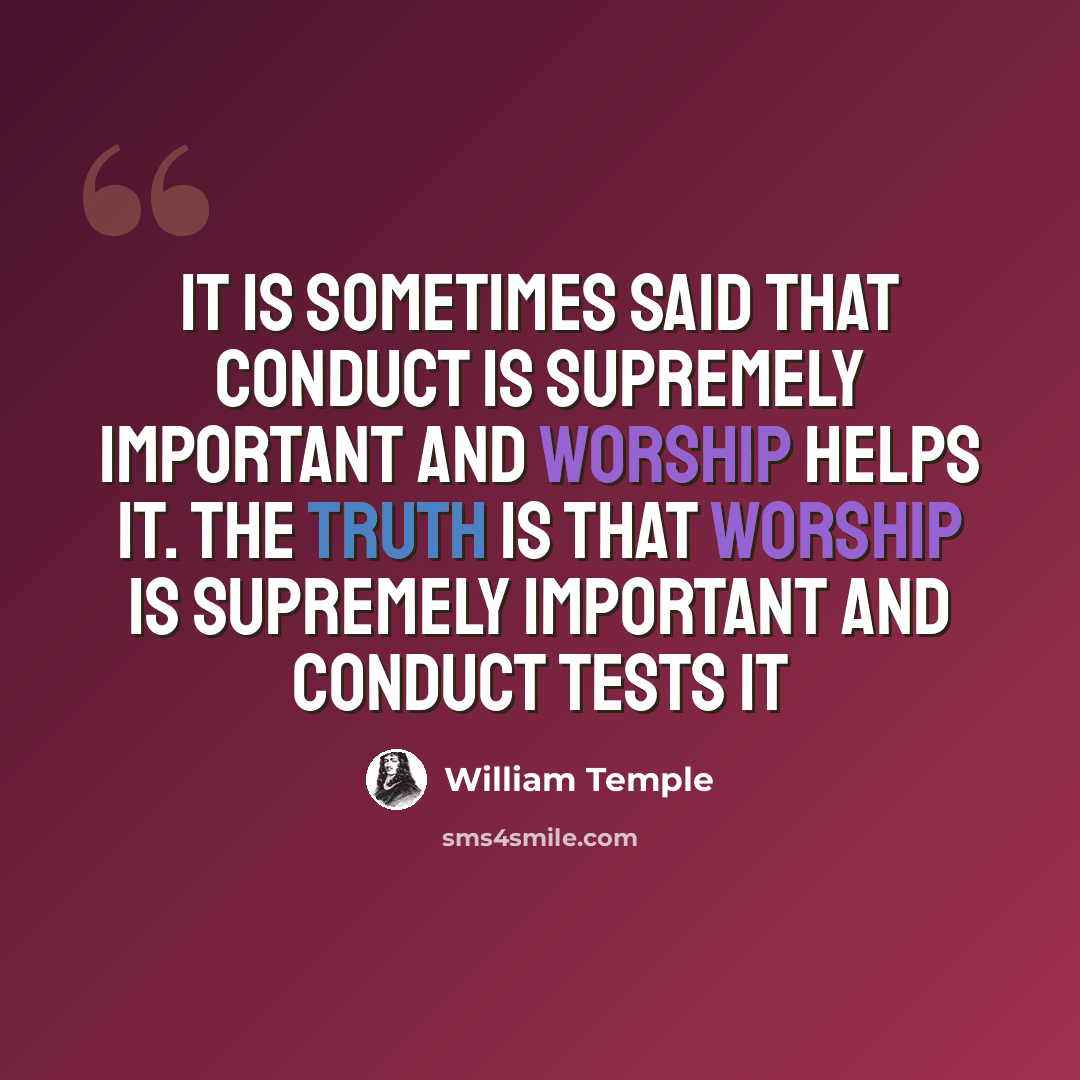 “It is sometimes said that conduct is supremely important and worship helps it. The truth is that worship is supremely important and conduct tests it” quote by William Temple