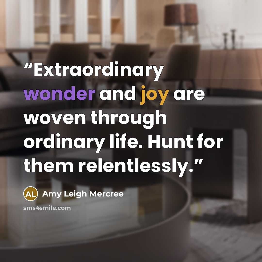 “Extraordinary wonder and joy are woven through ordinary life. Hunt for them relentlessly.” quote by Amy Leigh Mercree