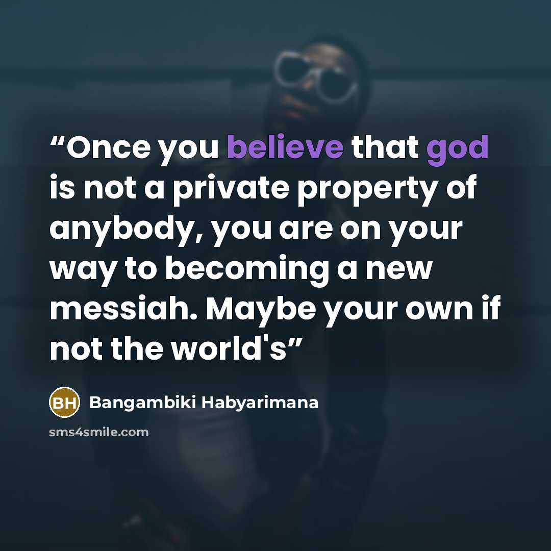 “Once you believe that god is not a private property of anybody, you are on your way to becoming a new messiah. Maybe your own if not the world's” quote by Bangambiki Habyarimana