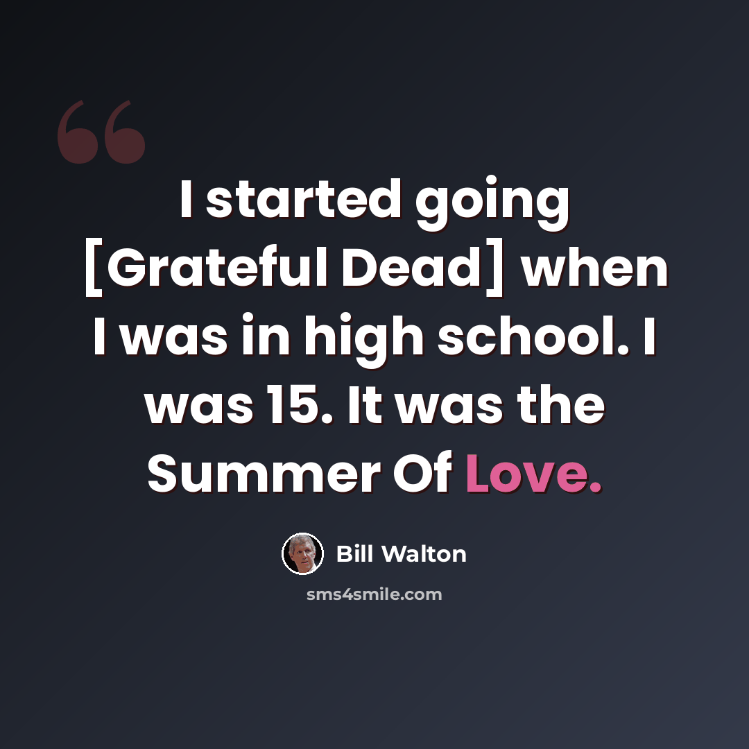 “I started going [Grateful Dead] when I was in high school. I was 15. It was the Summer Of Love.” quote by Bill Walton