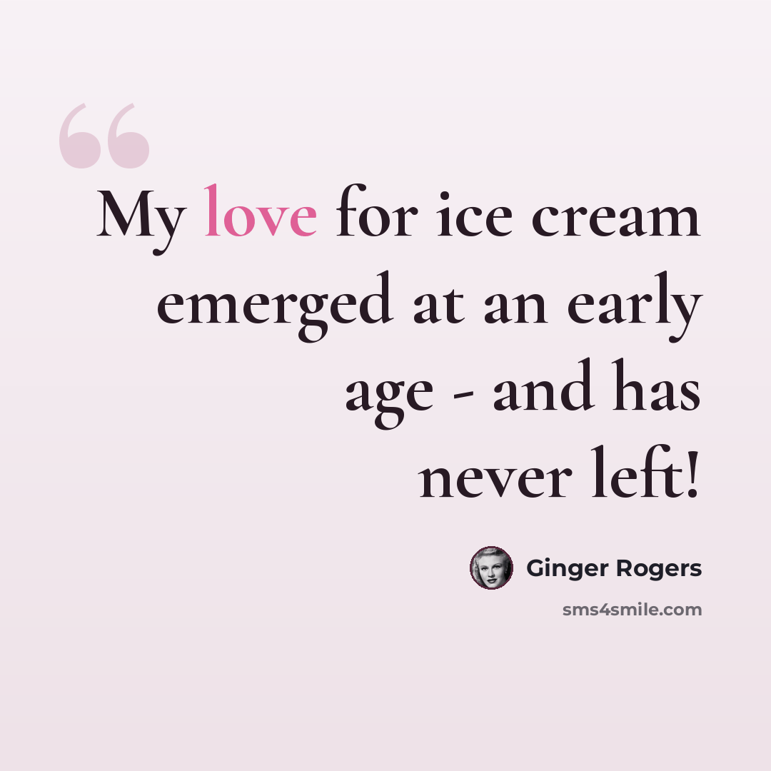 “My love for ice cream emerged at an early age - and has never left!” quote by Ginger Rogers