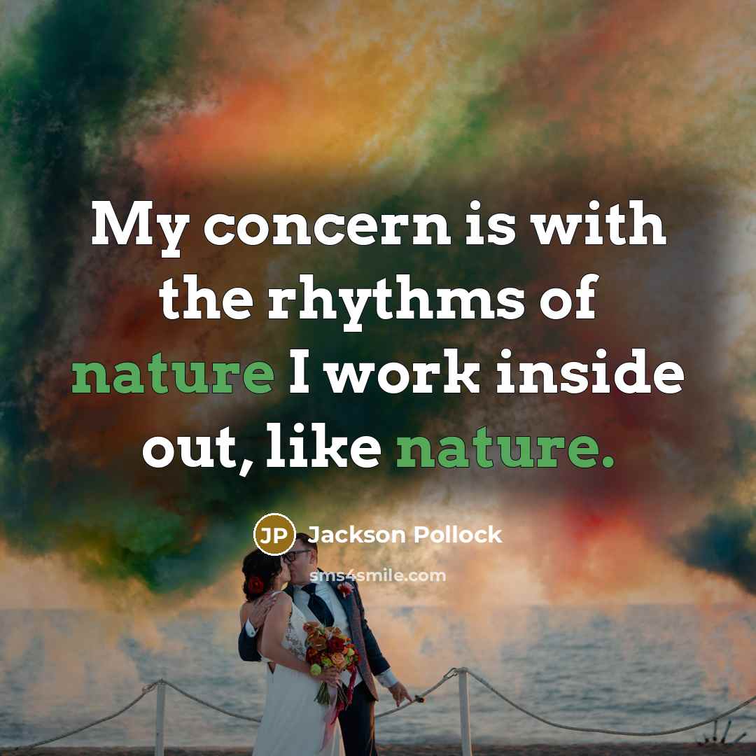 “My concern is with the rhythms of nature I work inside out, like nature.” quote by Jackson Pollock