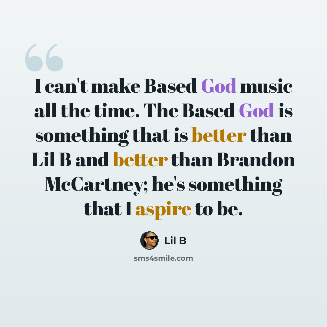 “I can't make Based God music all the time. The Based God is something that is better than Lil B and better than Brandon McCartney; he's something that I aspire to be.” quote by Lil B