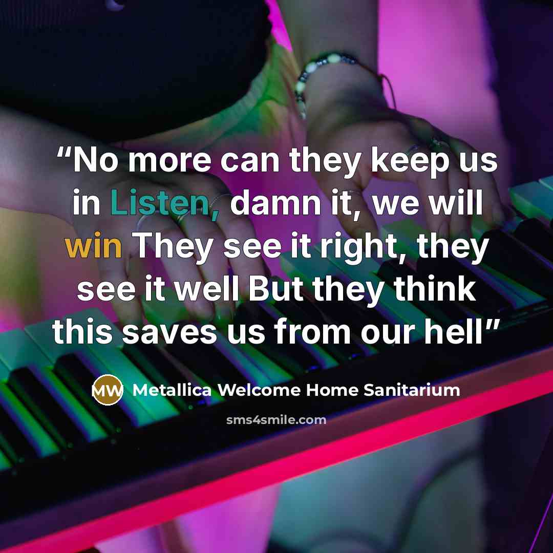 “No more can they keep us in Listen, damn it, we will win They see it right, they see it well But they think this saves us from our hell” quote by Metallica Welcome Home Sanitarium