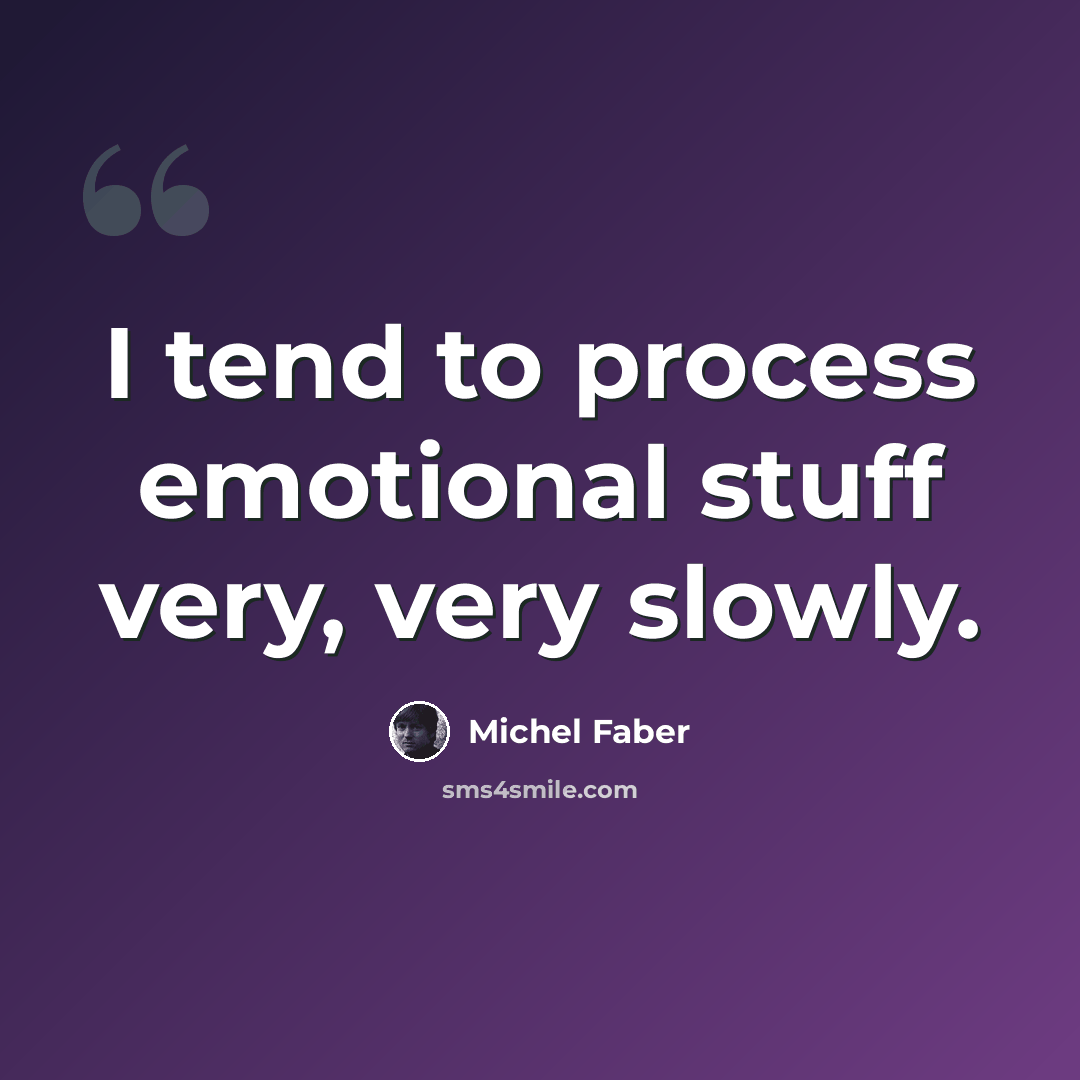 “I tend to process emotional stuff very, very slowly.” quote by Michel Faber