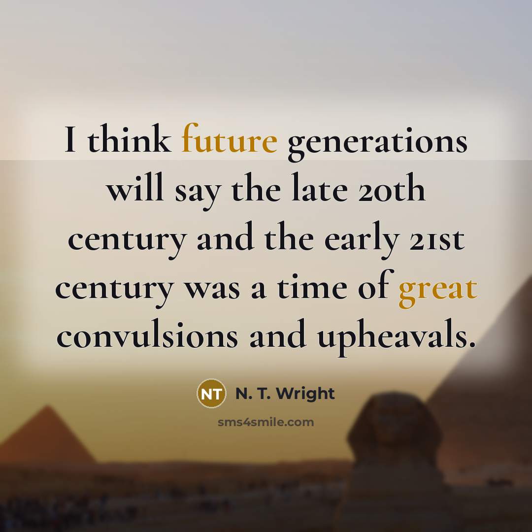 “I think future generations will say the late 20th century and the early 21st century was a time of great convulsions and upheavals.” quote by N. T. Wright