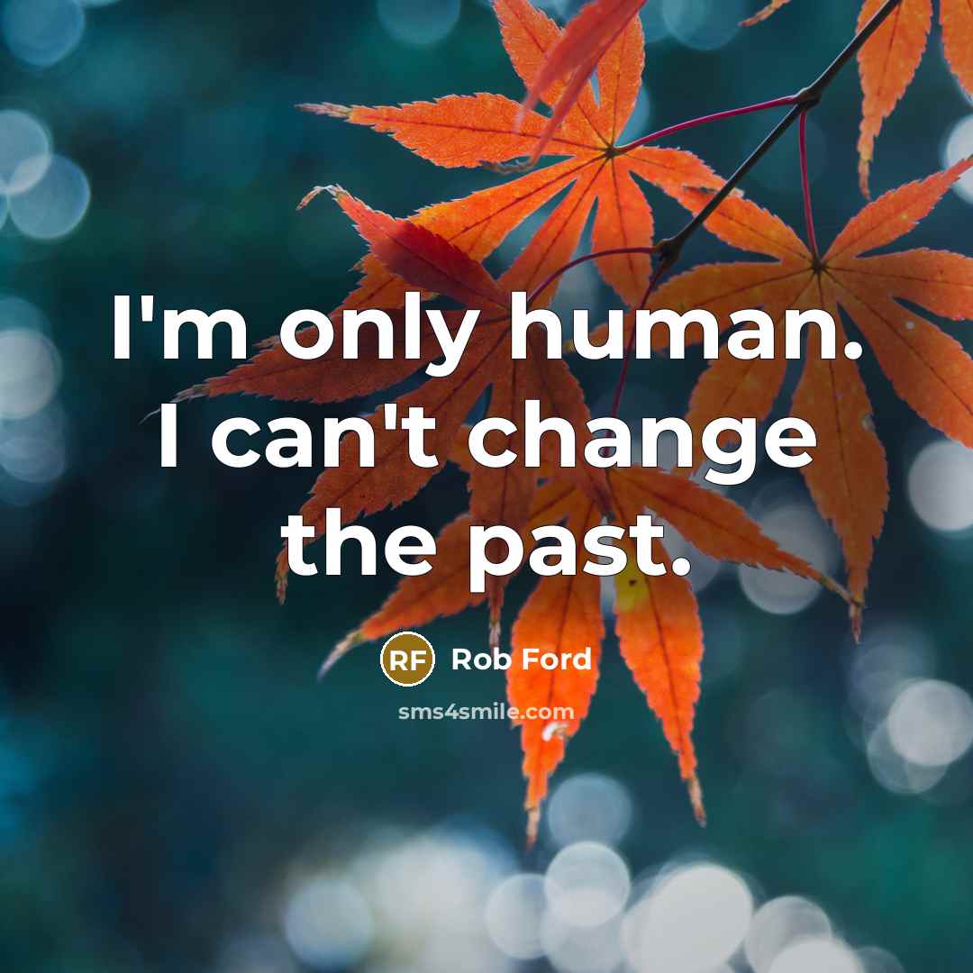 “I'm only human. I can't change the past.” quote by Rob Ford