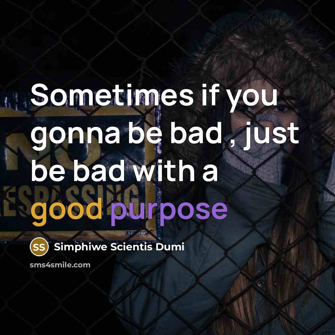 “Sometimes if you gonna be bad , just be bad with a good purpose” quote by Simphiwe Scientis Dumi