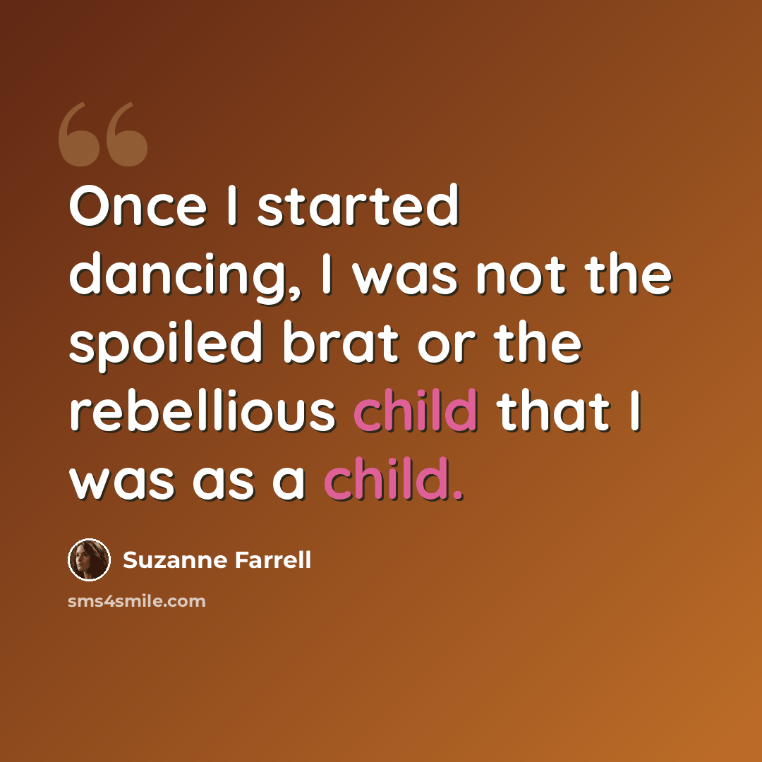 “Once I started dancing, I was not the spoiled brat or the rebellious child that I was as a child.” quote by Suzanne Farrell