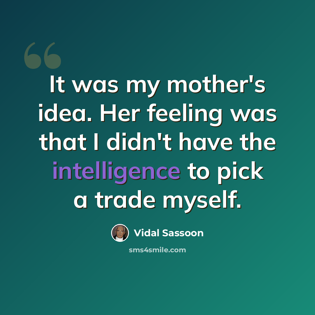 “It was my mother's idea. Her feeling was that I didn't have the intelligence to pick a trade myself.” quote by Vidal Sassoon