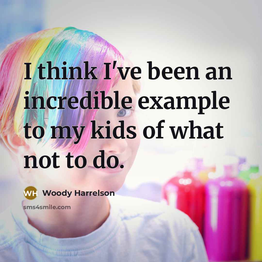 “I think I've been an incredible example to my kids of what not to do.” quote by Woody Harrelson
