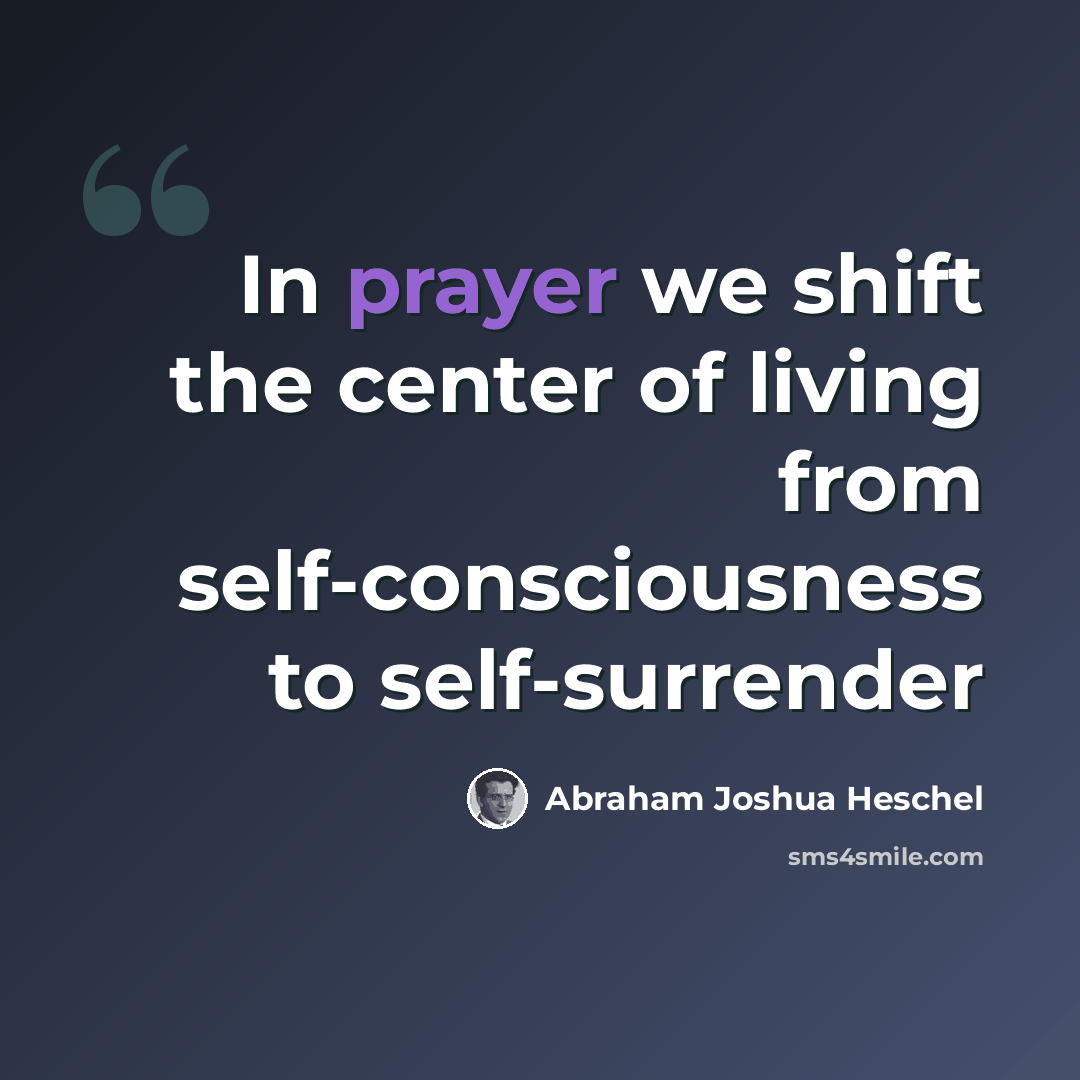 “In prayer we shift the center of living from self-consciousness to self-surrender” quote by Abraham Joshua Heschel