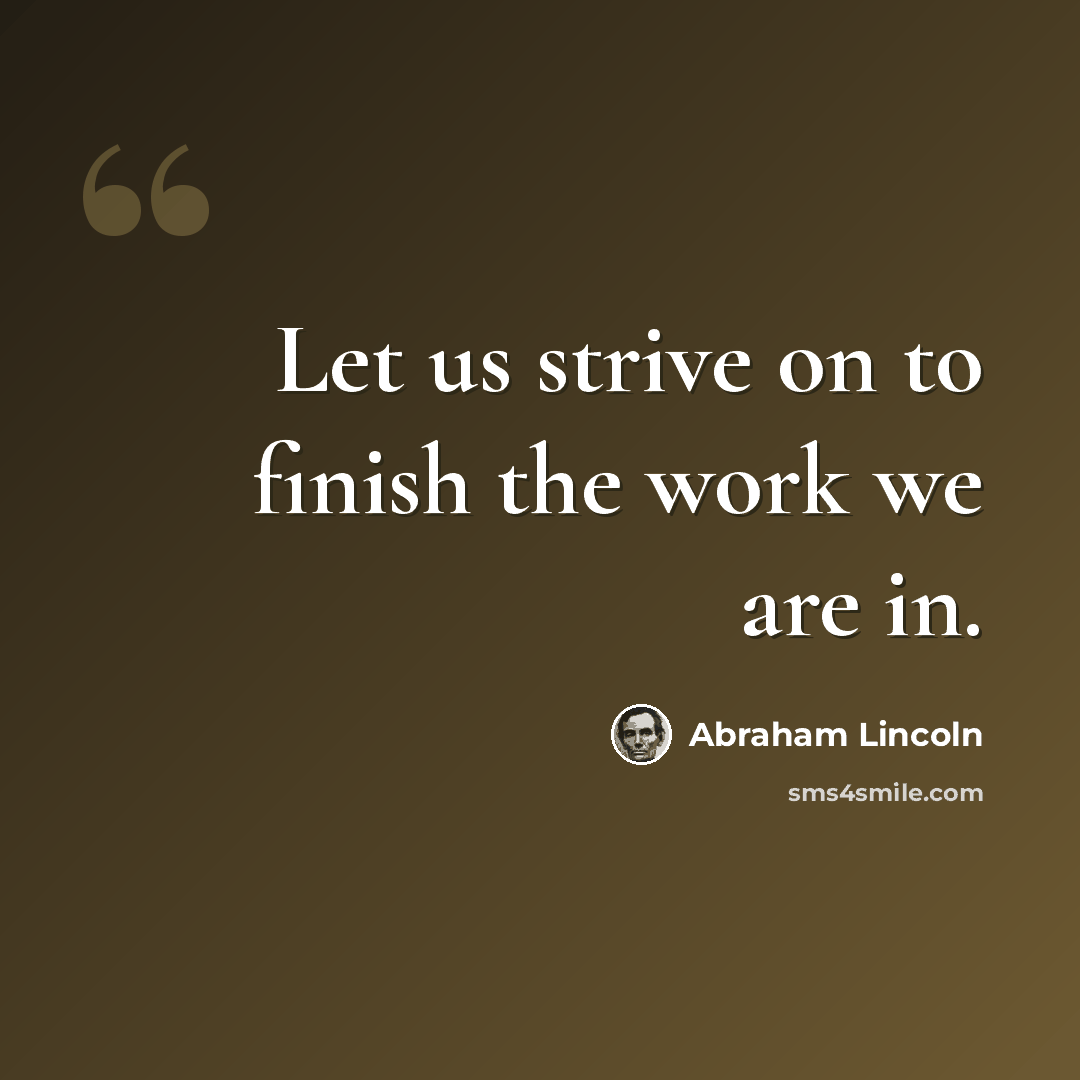 “Let us strive on to finish the work we are in.” quote by Abraham Lincoln