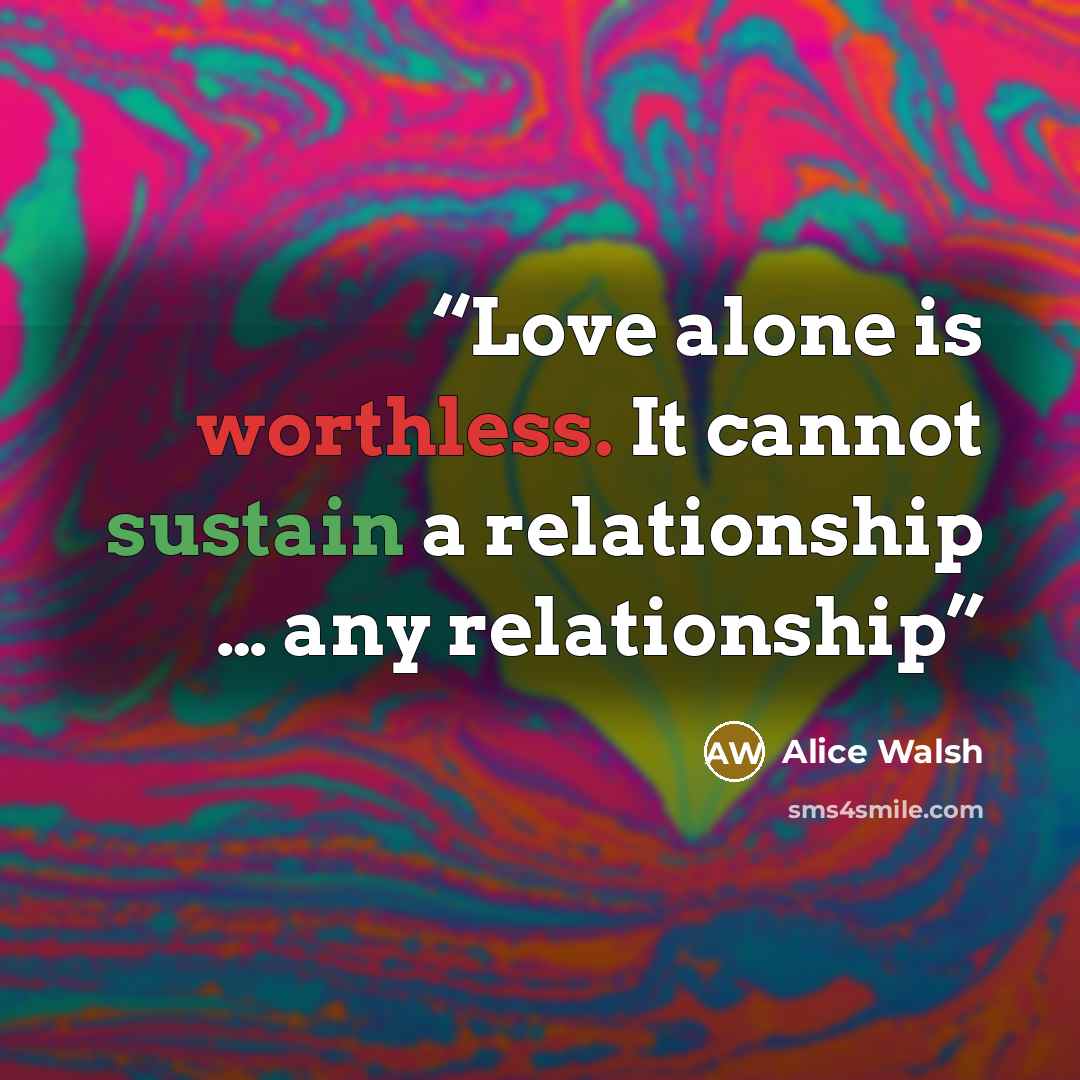“Love alone is worthless. It cannot sustain a relationship … any relationship” quote by Alice Walsh