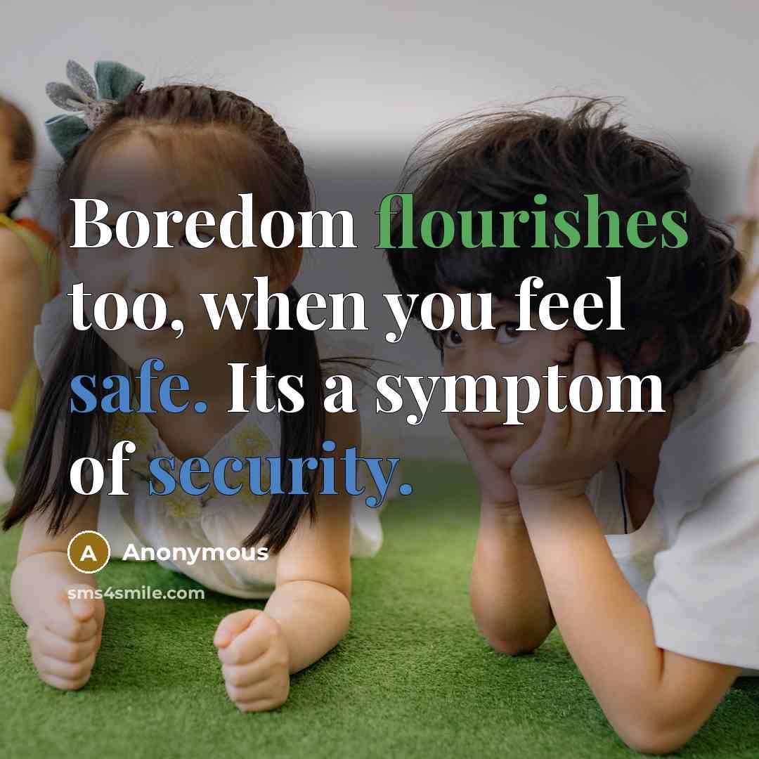 “Boredom flourishes too, when you feel safe. Its a symptom of security.” quote by Anonymous