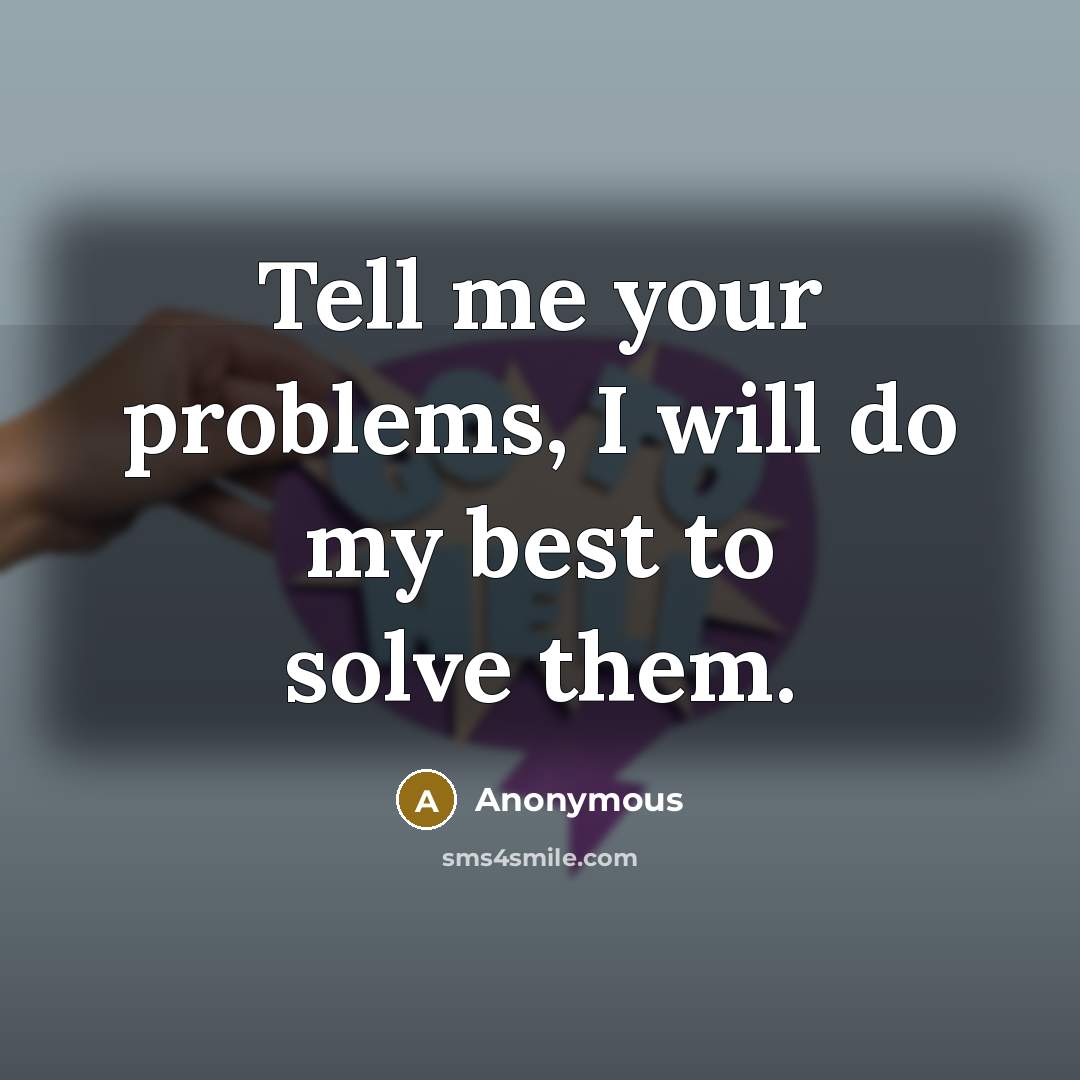 “Tell me your problems, I will do my best to solve them.” quote by Anonymous