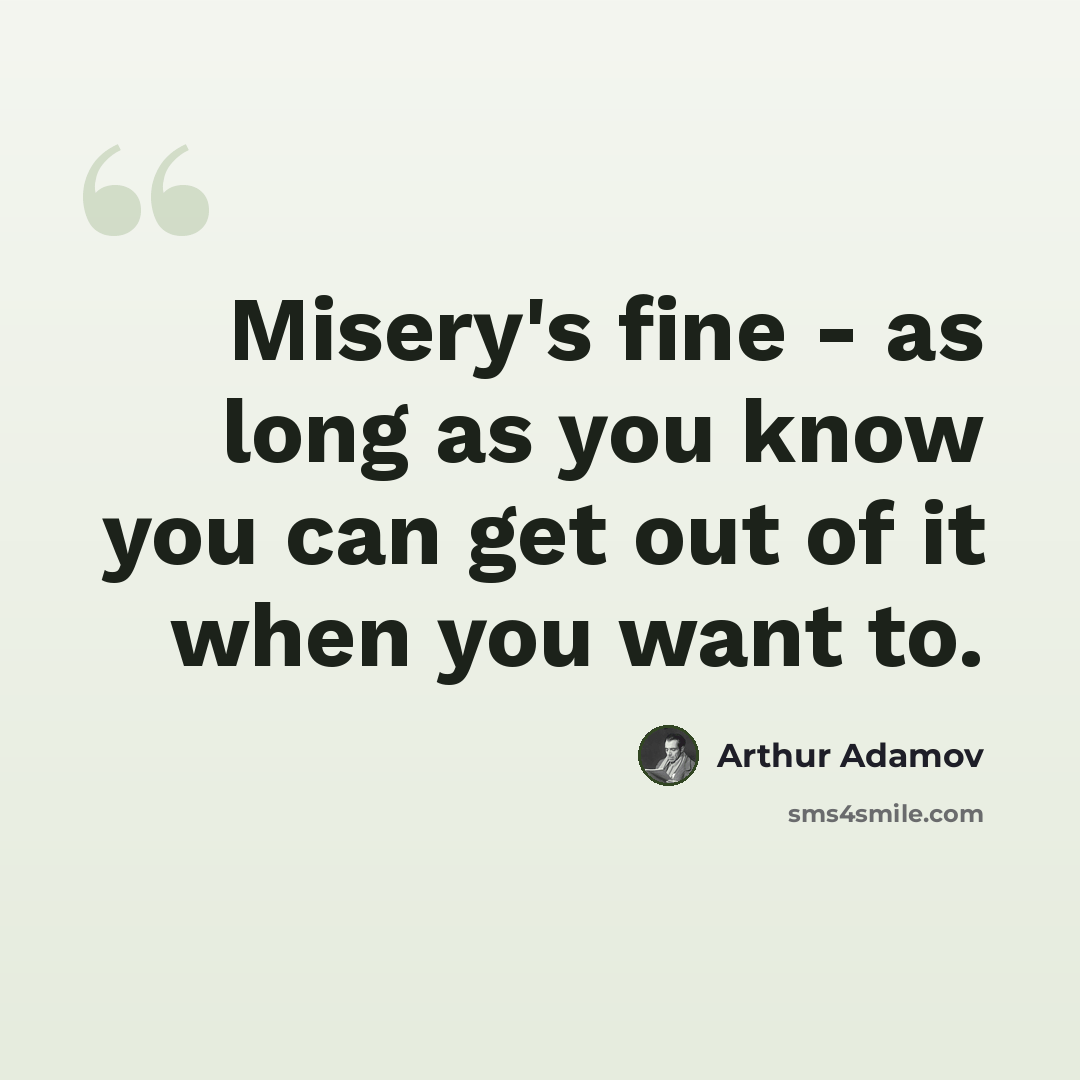 “Misery's fine - as long as you know you can get out of it when you want to.” quote by Arthur Adamov