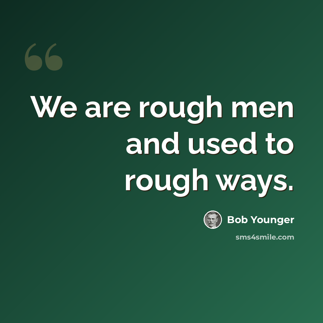 “We are rough men and used to rough ways.” quote by Bob Younger