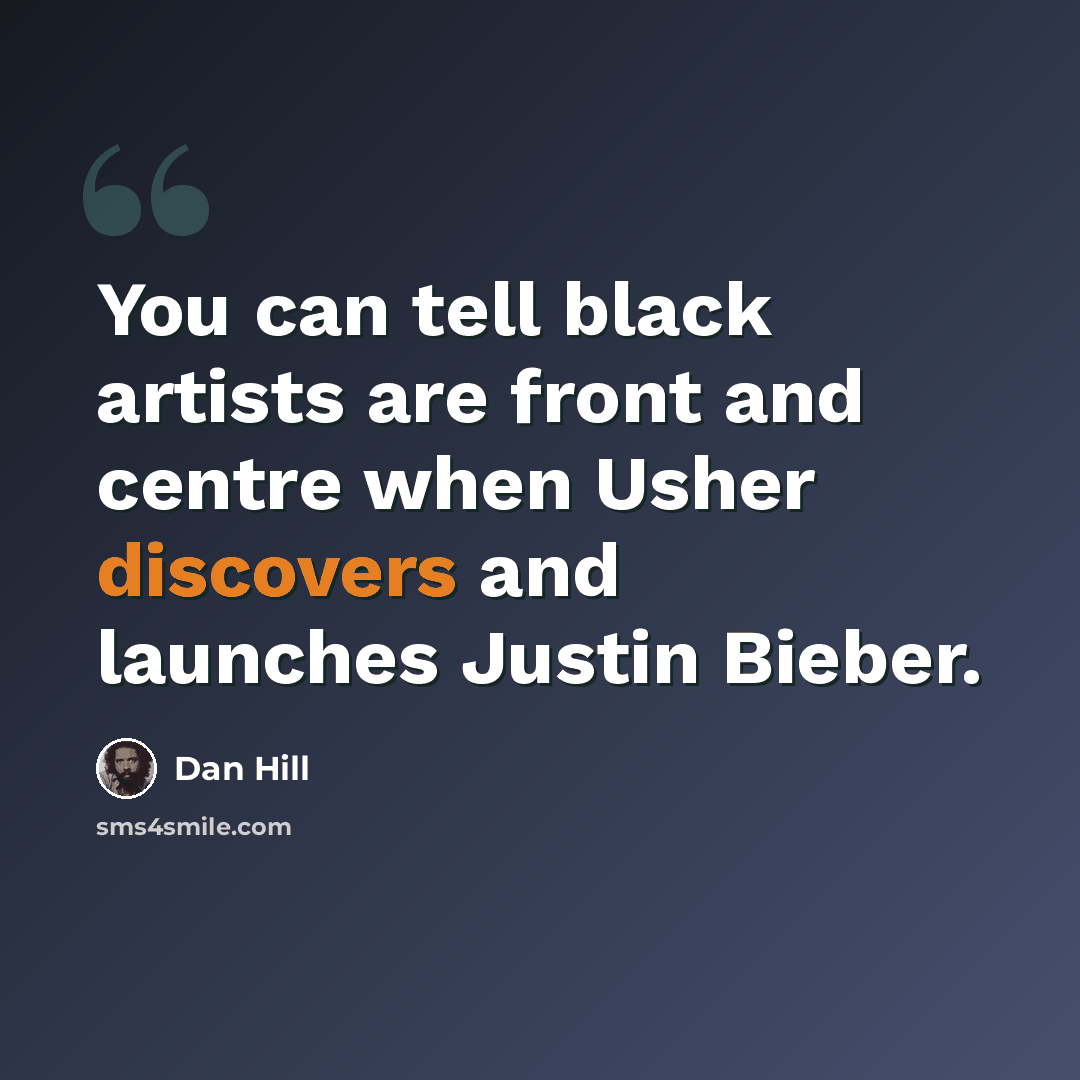 “You can tell black artists are front and centre when Usher discovers and launches Justin Bieber.” quote by Dan Hill