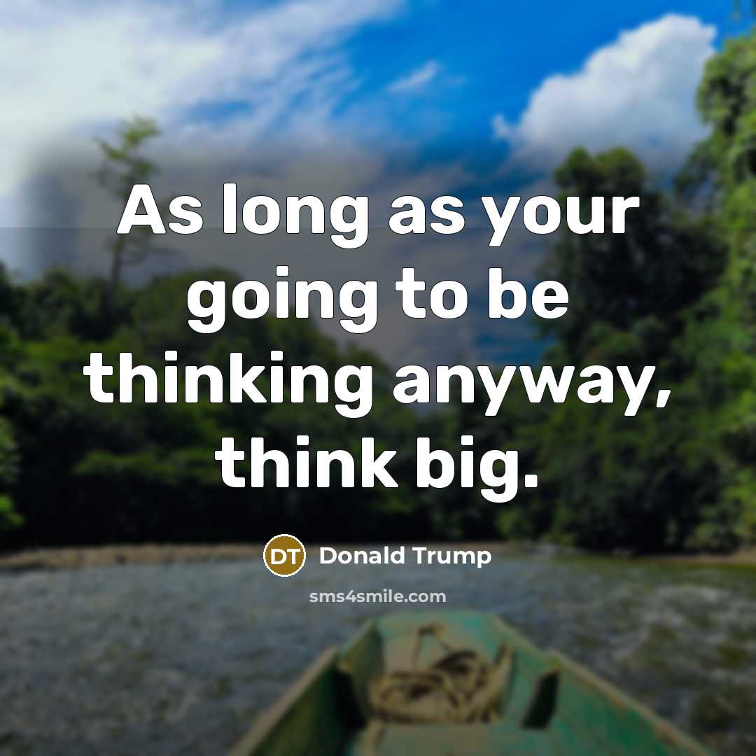 “As long as your going to be thinking anyway, think big.” quote by Donald Trump