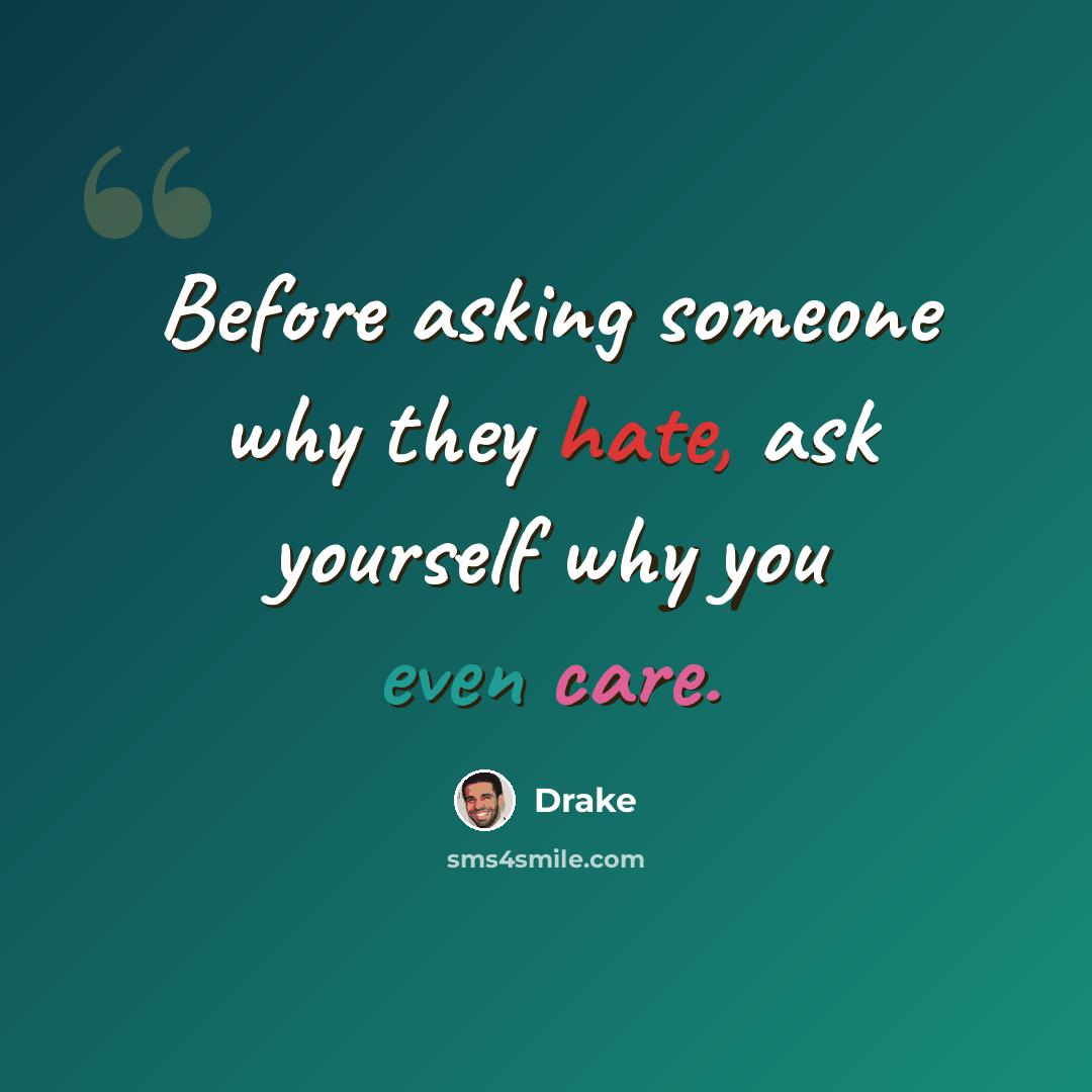 “Before asking someone why they hate, ask yourself why you even care.” quote by Drake
