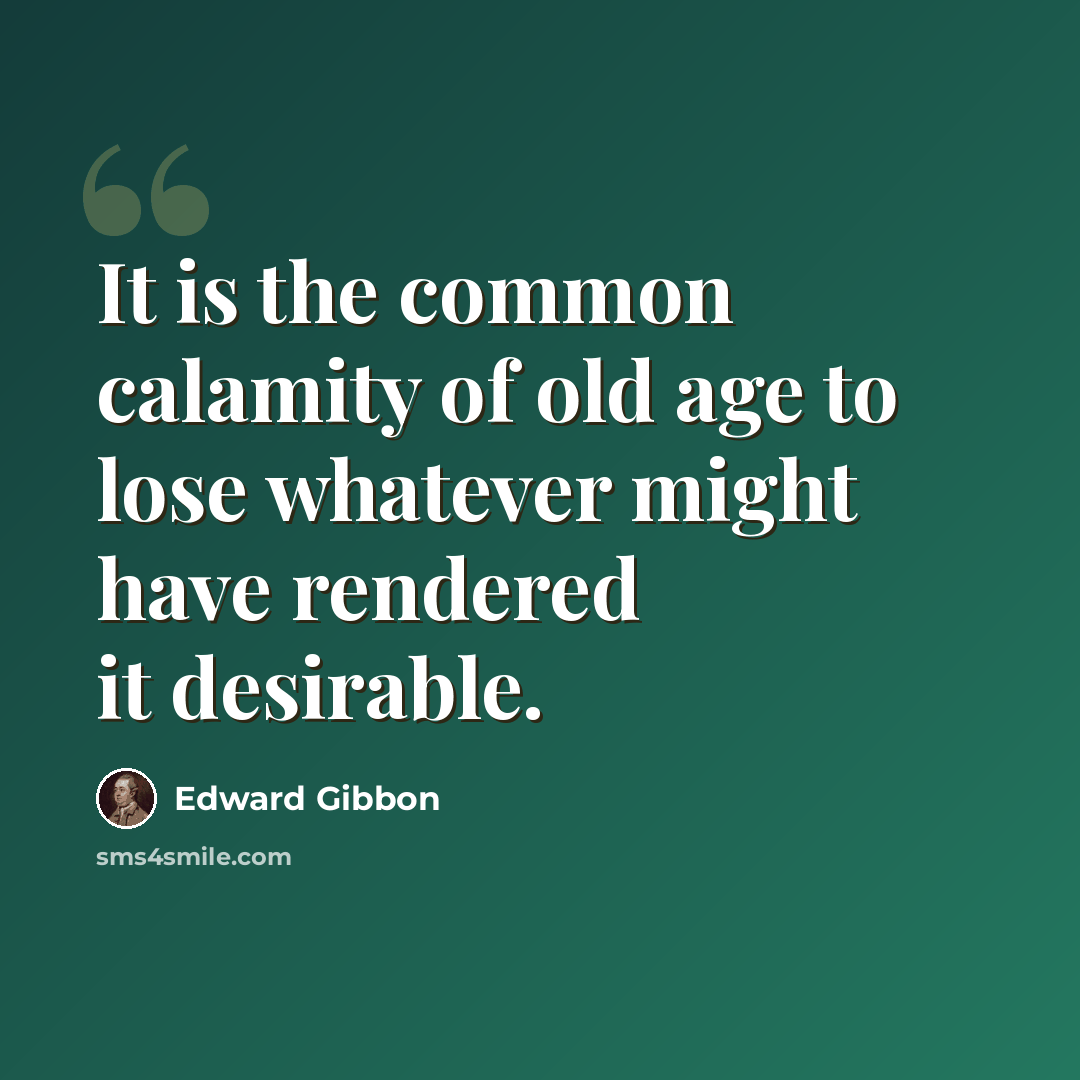 “It is the common calamity of old age to lose whatever might have rendered it desirable.” quote by Edward Gibbon