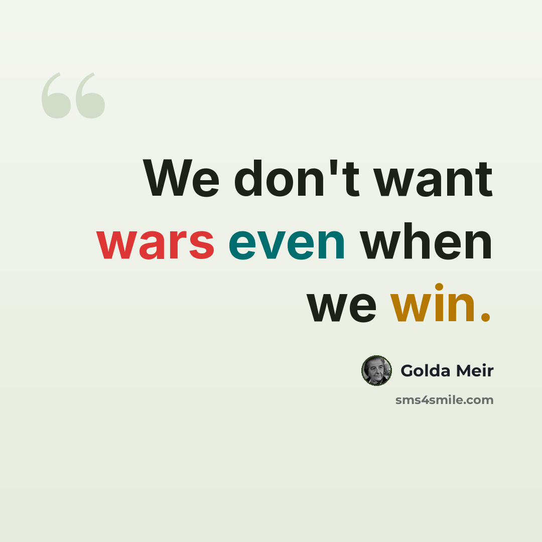 “We don't want wars even when we win.” quote by Golda Meir