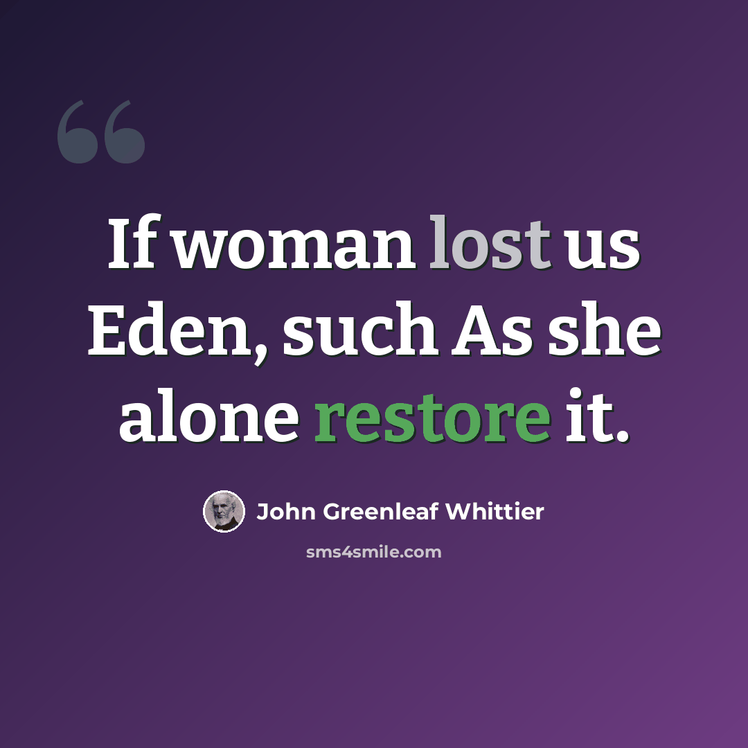 “If woman lost us Eden, such As she alone restore it.” quote by John Greenleaf Whittier